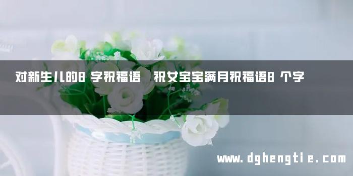 对新生儿的8字祝福语 祝女宝宝满月祝福语8个字